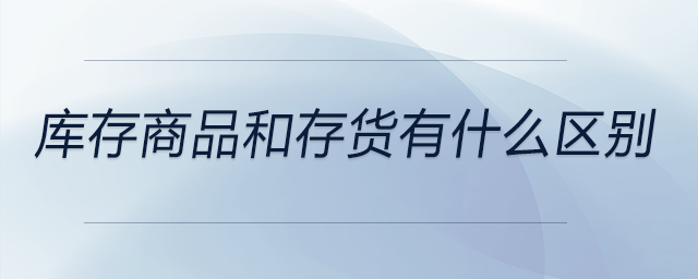 庫(kù)存商品和存貨有什么區(qū)別