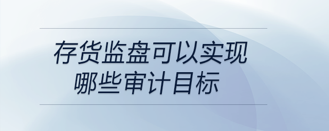存貨監(jiān)盤可以實現(xiàn)哪些審計目標