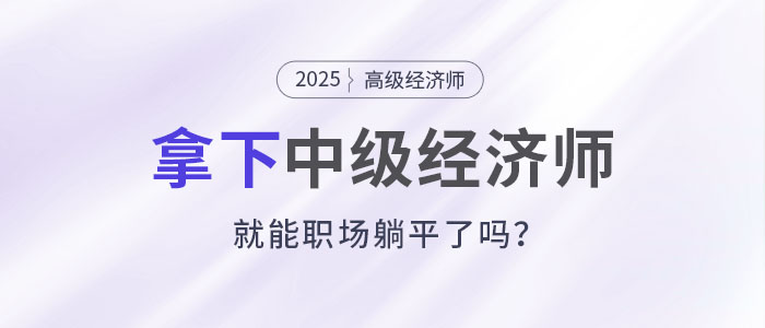 拿下中級(jí)經(jīng)濟(jì)師，就能職場躺平了嗎?