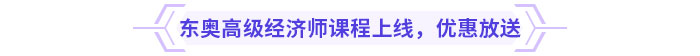 東奧高級(jí)經(jīng)濟(jì)師課程上線，新課優(yōu)惠放送