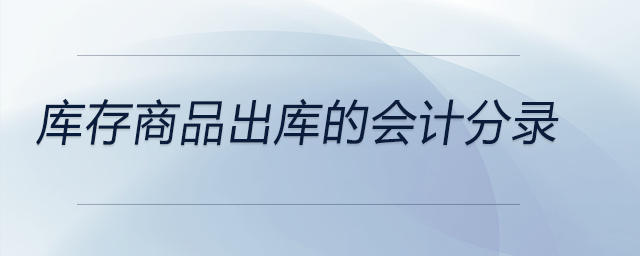 庫存商品出庫的會(huì)計(jì)分錄