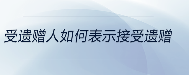 受遺贈人如何表示接受遺贈