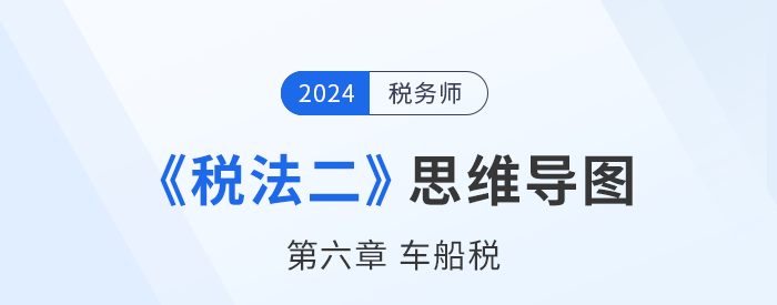 稅務(wù)師《稅法二》章節(jié)思維導(dǎo)圖——第六章車船稅