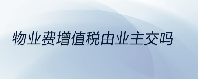 物業(yè)費(fèi)增值稅由業(yè)主交嗎