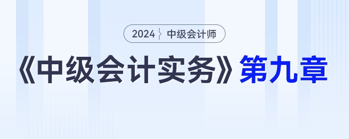 學(xué)習(xí)打卡第九章_中級(jí)會(huì)計(jì)《中級(jí)會(huì)計(jì)實(shí)務(wù)》最后一輪全面復(fù)習(xí)