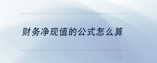 中級(jí)會(huì)計(jì)財(cái)務(wù)凈現(xiàn)值的公式怎么算