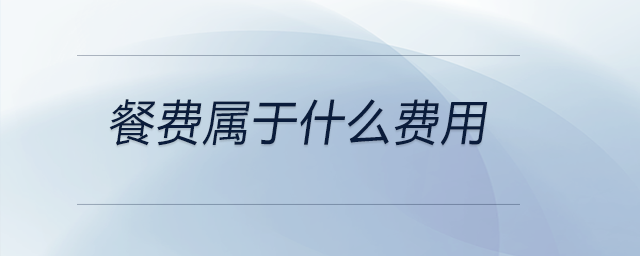 餐費(fèi)屬于什么費(fèi)用