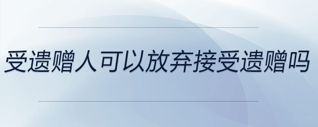 受遺贈人可以放棄接受遺贈嗎