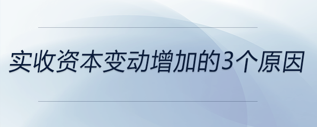 實(shí)收資本變動(dòng)增加的3個(gè)原因