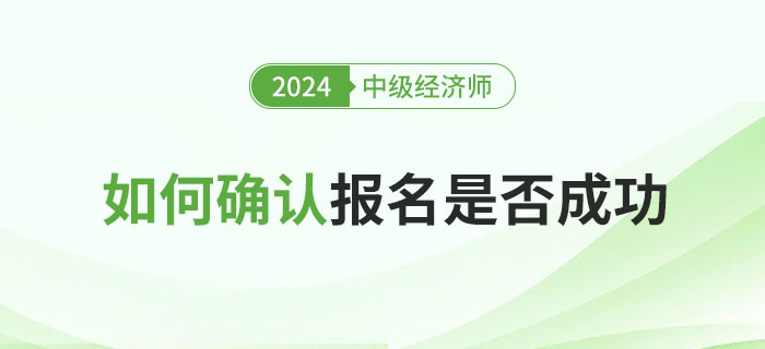 如何確定2024年中級經(jīng)濟師報名是否成功
