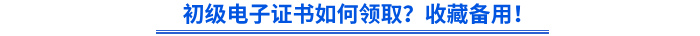初級電子證書如何領(lǐng)??？收藏備用！