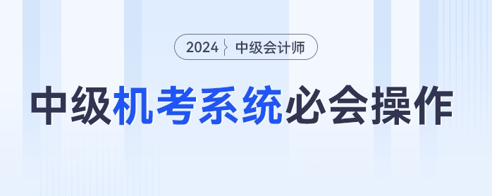 中級會計機考不熟練？速學(xué)2024年中級會計機考必會操作，輕松應(yīng)考！