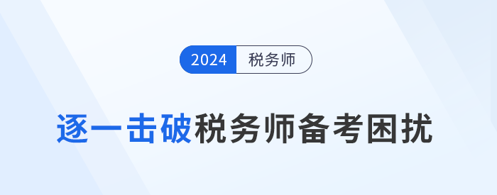 備考稅務(wù)師“困擾”多，逐一擊破才能提高學(xué)習(xí)效率！