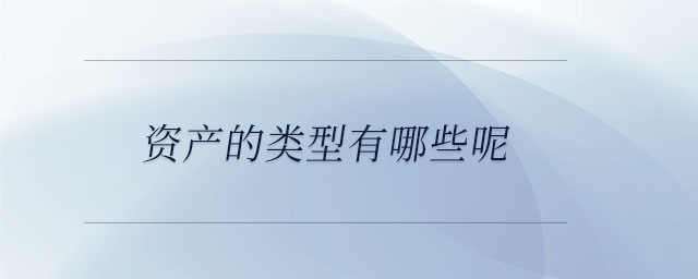 資產(chǎn)的類型有哪些呢？