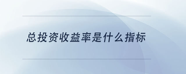 中級會計總投資收益率是什么指標(biāo)