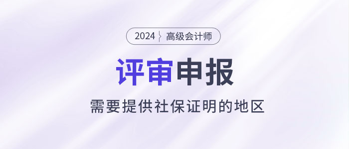 注意！這些地區(qū)申報(bào)2024年高級(jí)會(huì)計(jì)師評(píng)審需提供社保證明！