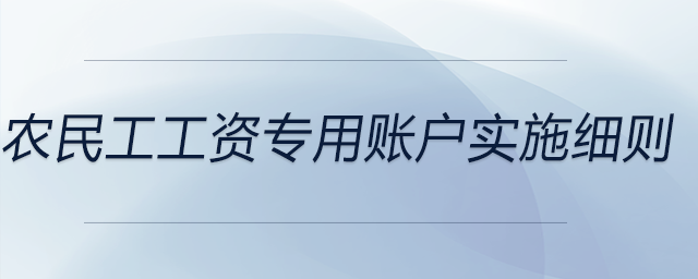 農(nóng)民工工資專(zhuān)用賬戶(hù)實(shí)施細(xì)則