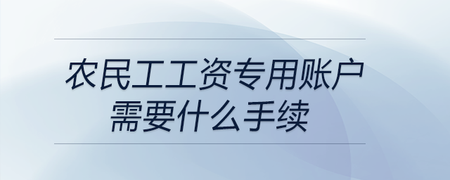 農(nóng)民工工資專用賬戶需要什么手續(xù)