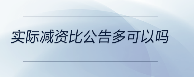 實(shí)際減資比公告多可以嗎