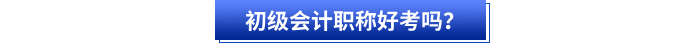 初級(jí)會(huì)計(jì)職稱好考嗎？