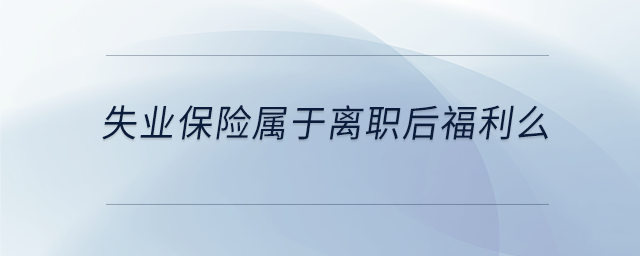 失業(yè)保險(xiǎn)屬于離職后福利么