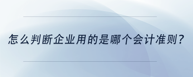 中級會計怎么判斷企業(yè)用的是哪個會計準則？