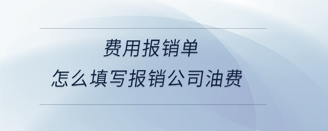 費(fèi)用報銷單怎么填寫報銷公司油費(fèi)