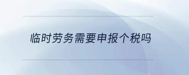 臨時勞務需要申報個稅嗎