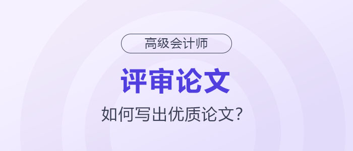 如何寫出高級(jí)會(huì)計(jì)師評(píng)審優(yōu)質(zhì)論文？