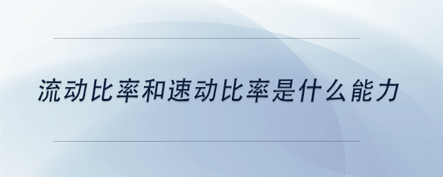 中級會計流動比率和速動比率是什么能力？