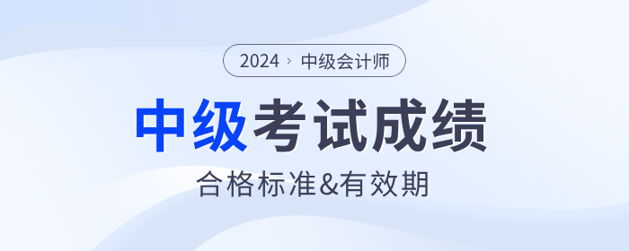 2024年中級會計師考試成績合格標(biāo)準(zhǔn)及成績有效期