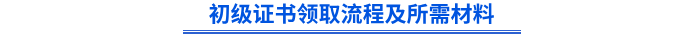 初級證書領(lǐng)取流程及所需材料