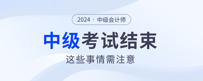 注意！2024年中級(jí)會(huì)計(jì)考試結(jié)束后，這些事情需要做！