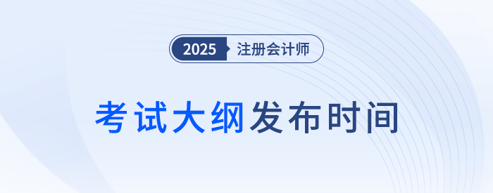 25年注會考綱何時發(fā)布？近年注會考試大綱發(fā)布時間梳理！