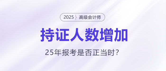 高級會計(jì)持證人數(shù)逐年增長，2025年報考是否正當(dāng)時？