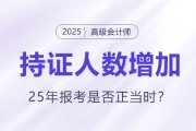 高級(jí)會(huì)計(jì)持證人數(shù)逐年增長，2025年報(bào)考是否正當(dāng)時(shí)？