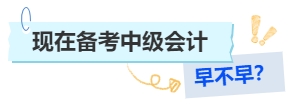 現(xiàn)在備考中級(jí)會(huì)計(jì)早不早？