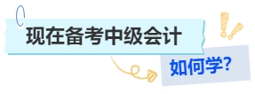 現(xiàn)在備考中級(jí)會(huì)計(jì)如何學(xué)？