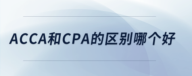 acca和cpa的區(qū)別哪個好
