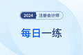 2024年注冊(cè)會(huì)計(jì)師考試每日一練匯總9.9