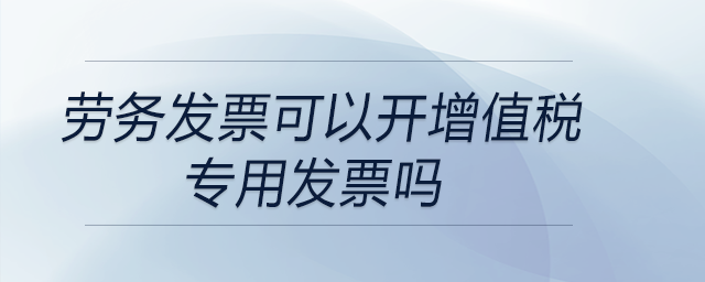 勞務(wù)發(fā)票可以開增值稅專用發(fā)票嗎
