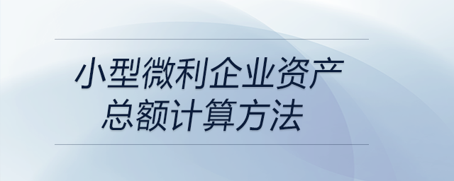 小型微利企業(yè)資產(chǎn)總額計算方法