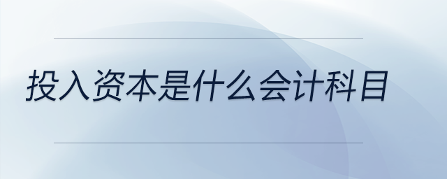 投入資本是什么會(huì)計(jì)科目
