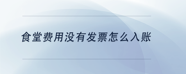 中級(jí)會(huì)計(jì)食堂費(fèi)用沒(méi)有發(fā)票怎么入賬