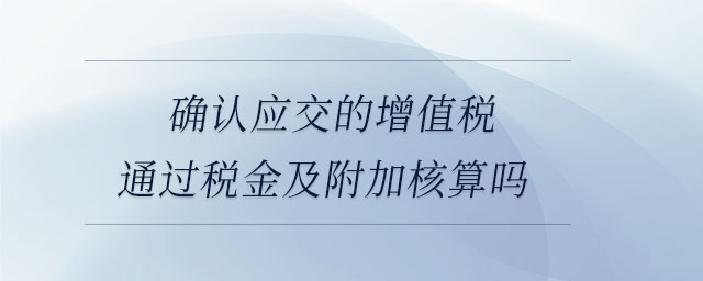 確認應交的增值稅通過稅金及附加核算嗎