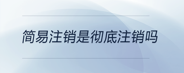 簡(jiǎn)易注銷(xiāo)是徹底注銷(xiāo)嗎