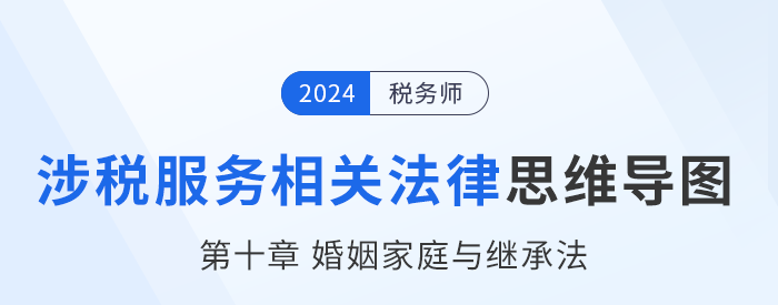 24年稅務(wù)師涉稅服務(wù)相關(guān)法律思維導(dǎo)圖——第十章婚姻家庭與繼承法
