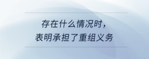 存在什么情況時，表明承擔(dān)了重組義務(wù)