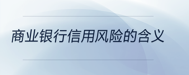 商業(yè)銀行信用風(fēng)險的含義
