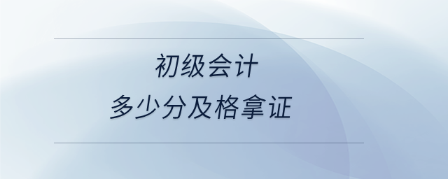 初級會(huì)計(jì)多少分及格拿證